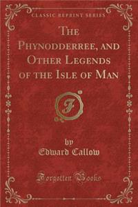 The Phynodderree, and Other Legends of the Isle of Man (Classic Reprint)