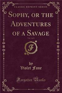 Sophy, or the Adventures of a Savage, Vol. 3 of 3 (Classic Reprint)