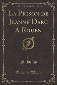 La Prison de Jeanne Darc a Rouen (Classic Reprint)