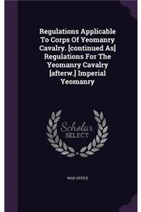 Regulations Applicable to Corps of Yeomanry Cavalry. [Continued As] Regulations for the Yeomanry Cavalry [Afterw.] Imperial Yeomanry