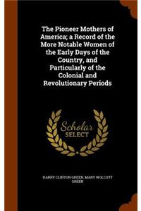 The Pioneer Mothers of America; a Record of the More Notable Women of the Early Days of the Country, and Particularly of the Colonial and Revolutionary Periods