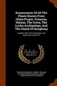 Enumeration of All the Plants Known from China Proper, Formosa, Hainan, the Corea, the Luchu Archipelago, and the Island of Hongkong: Together with Th