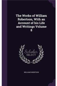 Works of William Robertson, With an Account of his Life and Writings Volume 8