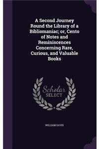 A Second Journey Round the Library of a Bibliomaniac; Or, Cento of Notes and Reminiscences Concerning Rare, Curious, and Valuable Books
