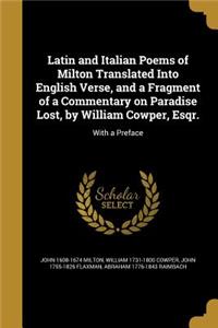 Latin and Italian Poems of Milton Translated Into English Verse, and a Fragment of a Commentary on Paradise Lost, by William Cowper, Esqr.