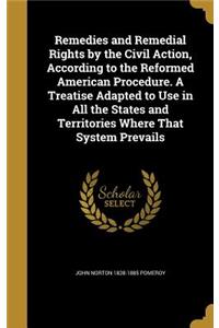 Remedies and Remedial Rights by the Civil Action, According to the Reformed American Procedure. A Treatise Adapted to Use in All the States and Territories Where That System Prevails