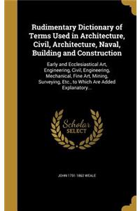 Rudimentary Dictionary of Terms Used in Architecture, Civil, Architecture, Naval, Building and Construction