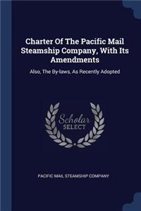 Charter Of The Pacific Mail Steamship Company, With Its Amendments