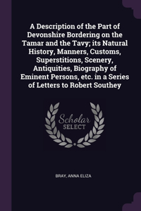 A Description of the Part of Devonshire Bordering on the Tamar and the Tavy; its Natural History, Manners, Customs, Superstitions, Scenery, Antiquities, Biography of Eminent Persons, etc. in a Series of Letters to Robert Southey