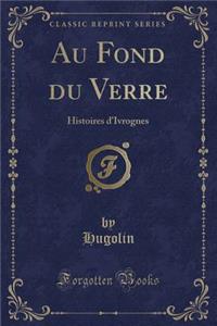 Au Fond du Verre: Histoires d'Ivrognes (Classic Reprint)