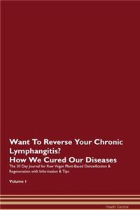 Want To Reverse Your Chronic Lymphangitis? How We Cured Our Diseases. The 30 Day Journal for Raw Vegan Plant-Based Detoxification & Regeneration with Information & Tips Volume 1