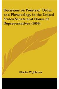 Decisions on Points of Order and Phraseology in the United States Senate and House of Representatives (1899)