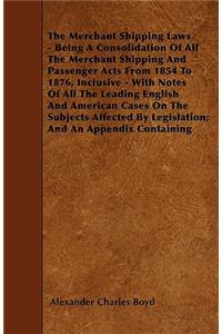 Merchant Shipping Laws - Being A Consolidation Of All The Merchant Shipping And Passenger Acts From 1854 To 1876, Inclusive - With Notes Of All The Leading English And American Cases On The Subjects Affected By Legislation; And An Appendix Containi