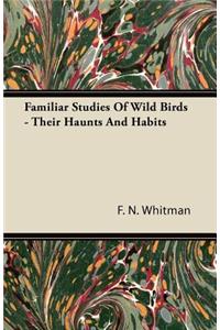 Familiar Studies Of Wild Birds - Their Haunts And Habits