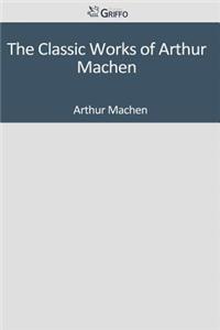 The Classic Works of Arthur Machen