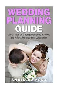 Wedding Planning Guide: A Practical, on a Budget Guide to a Sweet and Affordable Wedding Celebration (Wedding Ideas, Wedding Tips, Step by Ste