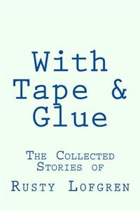 With Tape & Glue: The Collected Stories of Rusty Lofgren