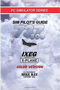 Sim Pilots Guide 737-300: Ixeg X-plane Version: Volume 9 (Flight Simulator Training)