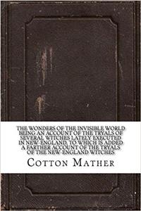 The Wonders of the Invisible World Being an Account of the Tryals of Several Witches Lately Executed in New-England, to which is added A Farther Account of the Tryals of the New-England Witches