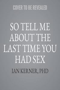 So Tell Me about the Last Time You Had Sex Lib/E