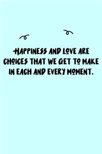 Happiness and love are choices that we get to make in each and every moment. Journal