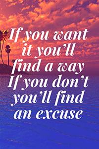 If you want it, you'll find a way. If you don't, you'll find an excuse