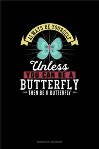 Always Be Yourself Unless You Can Be A Butterfly Then Be A Butterfly
