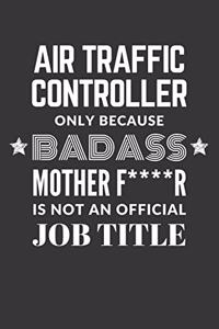 Air Traffic Controller Only Because Badass Mother F****R Is Not An Official Job Title Notebook