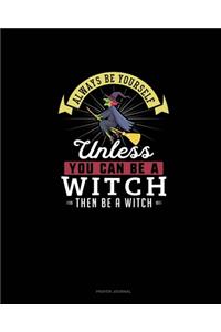 Always Be Yourself Unless You Can Be A Witch Then Be A Witch