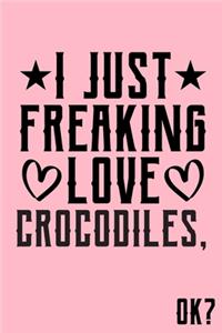 I Just Freaking Love Crocodiles Ok