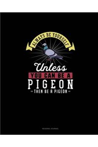 Always Be Yourself Unless You Can Be A Pigeon Then Be A Pigeon