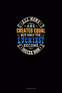 All Moms Are Created Equal But Only The Luckiest Become Soccer Mom