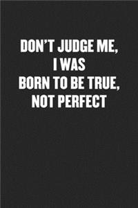Don't Judge Me, I Was Born to Be True, Not Perfect
