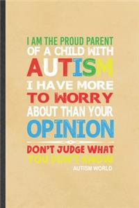 I Am the Proud Parent of a Child with Autism I Have More to Worry About Than Your Opinion Don't Judge What You Don't Know Autism World