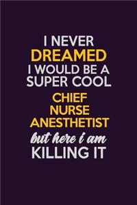 I Never Dreamed I Would Be A Super cool Chief Nurse anesthetist But Here I Am Killing It