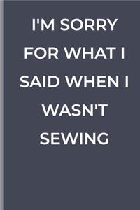 I'm Sorry for What I Said When I Wasn't Sewing