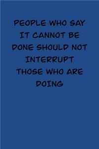 People who say it cannot be done should not interrupt those who are doing