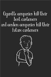 Cigarette Companies Kill Best Customers Condom Companies Kill Future Customers