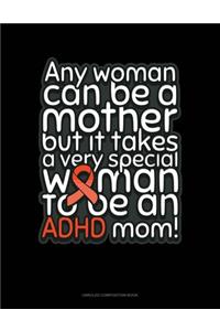 Any Woman Can Be A Mother But It Takes A Very Special Woman To Be An Adhd Mom!