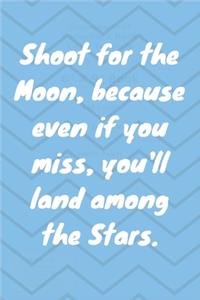 Shoot for the Moon, because even if you miss, you'll land among the Stars.