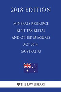 Minerals Resource Rent Tax Repeal and Other Measures Act 2014 (Australia) (2018 Edition)