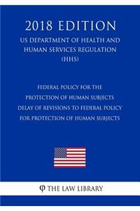 Federal Policy for the Protection of Human Subjects - Delay of Revisions to Federal Policy for Protection of Human Subjects (US Department of Health and Human Services Regulation) (HHS) (2018 Edition)