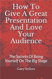 How To Give A Great Presentation and Love Your Audience