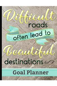 Difficult Roads Often Lead to Beautiful Destinations - Goal Planner