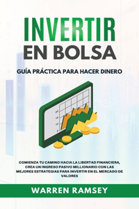 INVERTIR EN BOLSA Guía Práctica Para Hacer Dinero Comienza Tu camino Hacia La Libertad Financiera, Crea Un Ingreso Pasivo Millionario Con Las Mejores Estrategias Para Invertir En El Mercado De Valores