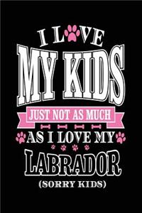 I Love My Kids Just Not As Much As I Love My Labrador (Sorry Kids)