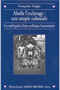 Abolir L'Esclavage: Une Utopie Coloniale: Une Utopie Coloniale