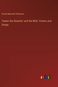 Tween the Gloamin' and the Mirk. Poems and Songs
