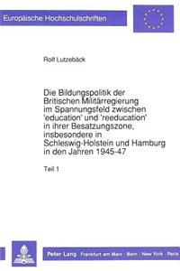 Die Bildungspolitik Der Britischen Militaerregierung Im Spannungsfeld Zwischen 'Education' Und 'Reeducation' in Ihrer Besatzungszone, Insbesondere in Schleswig-Holstein Und Hamburg in Den Jahren 1945-47