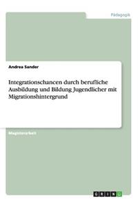 Integrationschancen durch berufliche Ausbildung und Bildung Jugendlicher mit Migrationshintergrund